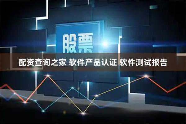 配资查询之家 软件产品认证 软件测试报告