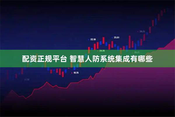 配资正规平台 智慧人防系统集成有哪些