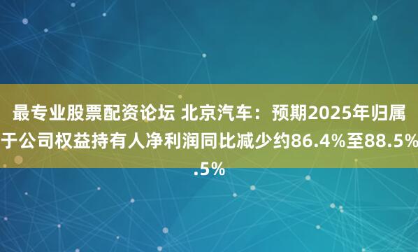 最专业股票配资论坛 北京汽车：预期2025年归属于公司权益持有人净利润同比减少约86.4%至88.5%