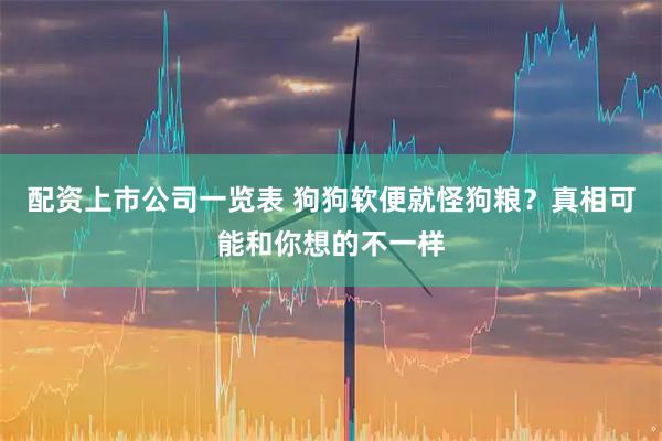 配资上市公司一览表 狗狗软便就怪狗粮?真相可能和你想的不一样