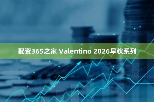 配资365之家 Valentino 2026早秋系列