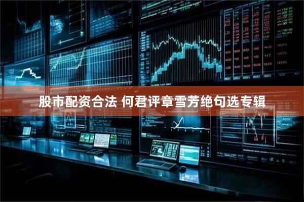 股市配资合法 何君评章雪芳绝句选专辑