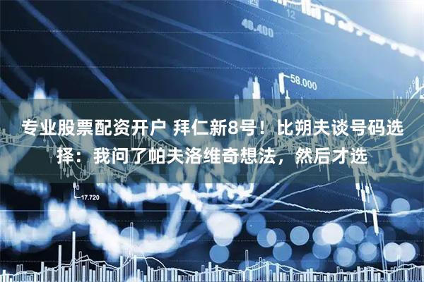 专业股票配资开户 拜仁新8号!比朔夫谈号码选择:我问了帕夫洛维奇想法,然后才选